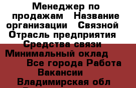 Менеджер по продажам › Название организации ­ Связной › Отрасль предприятия ­ Средства связи › Минимальный оклад ­ 25 000 - Все города Работа » Вакансии   . Владимирская обл.,Вязниковский р-н